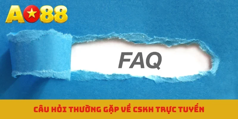 Câu hỏi thường gặp về CSKH trực tuyến