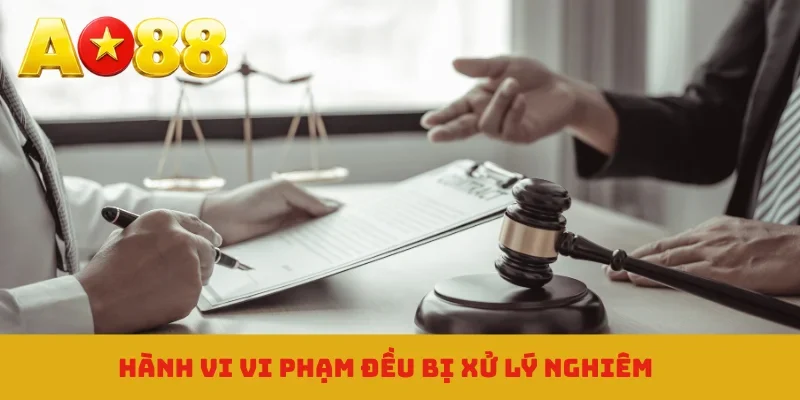 Hành vi vi phạm đều bị xử lý nghiêm